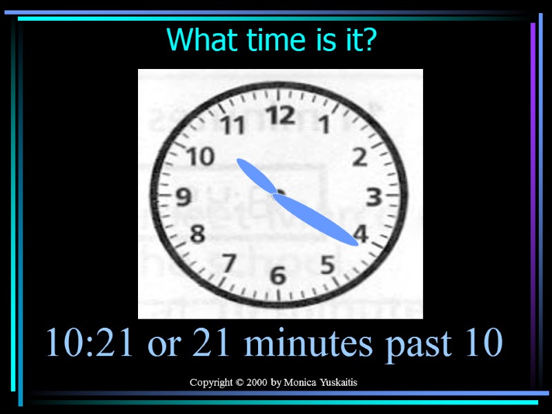 Copyright © 2000 by Monica Yuskaitis What time is it? 10:21 or 21 minutes
